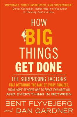 How Big Things Get Done: The Surprising Factors That Determine the Fate of Every Project, from Home Renovations to Space Exploration and Everyt