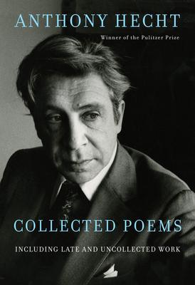 Collected Poems of Anthony Hecht: Including Late and Uncollected Work