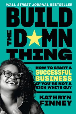 Build the Damn Thing: How to Start a Successful Business If You're Not a Rich White Guy