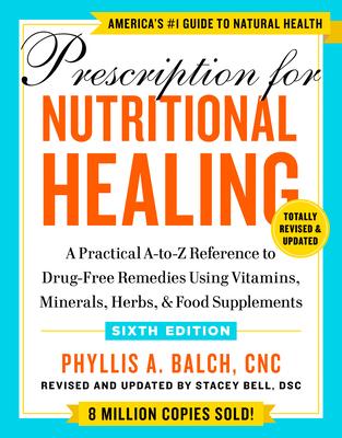 Prescription for Nutritional Healing, Sixth Edition: A Practical A-To-Z Reference to Drug-Free Remedies Using Vitamins, Minerals, Herbs, & Food Supple