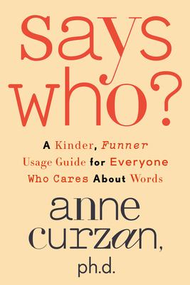 Says Who?: A Kinder, Funner Usage Guide for Everyone Who Cares about Words