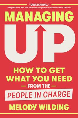 Managing Up: How to Get What You Need from the People in Charge Subscription