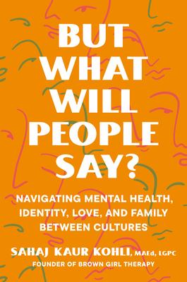 But What Will People Say?: Navigating Mental Health, Identity, Love, and Family Between Cultures