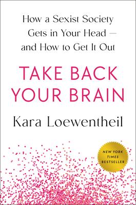 Take Back Your Brain: How a Sexist Society Gets in Your Head--And How to Get It Out