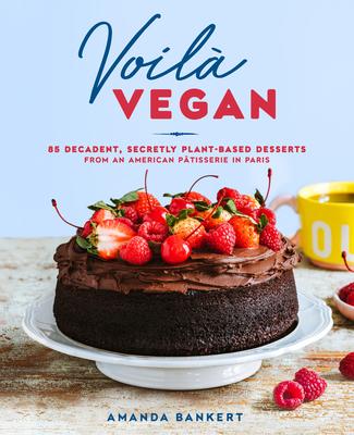 Voil Vegan: 85 Decadent, Secretly Plant-Based Desserts from an American Ptisserie in Paris: A Baking Book