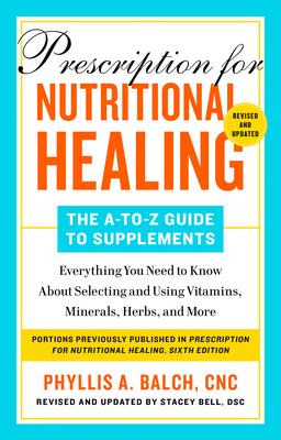 Prescription for Nutritional Healing: The A-To-Z Guide to Supplements, 6th Edition: Everything You Need to Know about Selecting and Using Vitamins, Mi