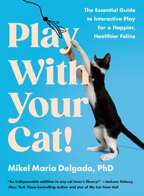 Play with Your Cat!: The Essential Guide to Interactive Play for a Happier, Healthier Feline