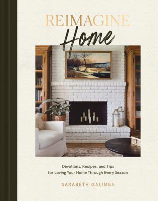 Reimagine Home: Devotions, Recipes, and Tips for Loving Your Home Through Every Season