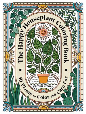 The Happy Houseplant Coloring Book: 50 Plants to Color and Care For: An Indoor Gardening Coloring Book