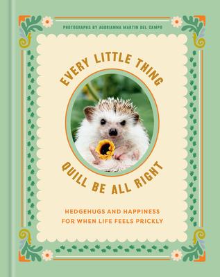 Every Little Thing Quill Be All Right: Hedgehugs and Happiness for When Life Feels Prickly: Positive Affirmations