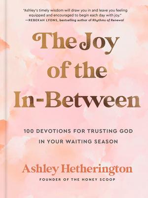 The Joy of the In-Between: 100 Devotions for Trusting God in Your Waiting Season: A Devotional