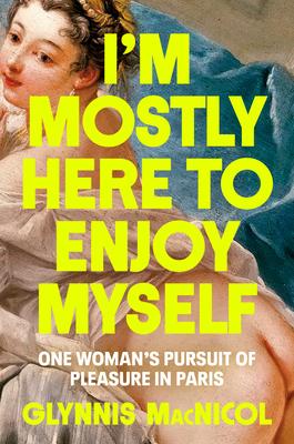 I'm Mostly Here to Enjoy Myself: One Woman's Pursuit of Pleasure in Paris