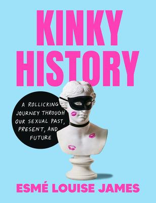 Kinky History: A Rollicking Journey Through Our Sexual Past, Present, and Future