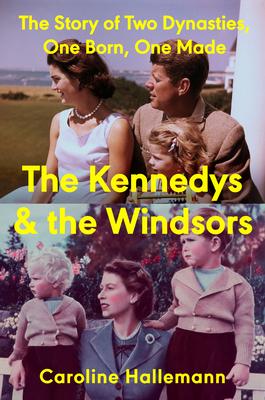 The Kennedys and the Windsors: The Story of Two Dynasties, One Born, One Made Subscription