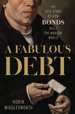 A Fabulous Debt: The Epic Story of How Bonds Built the Modern World