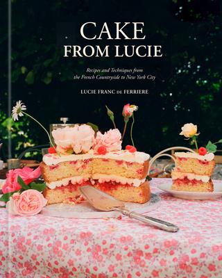 Cake from Lucie: Recipes and Techniques from the French Countryside to New York City: A Baking Book Subscription