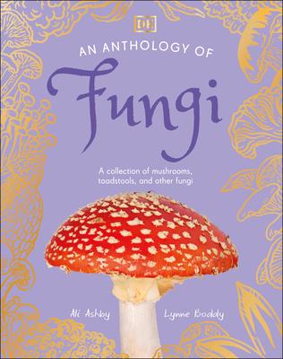 An Anthology of Fungi: A Collection of Mushrooms, Toadstools and Other Fungi