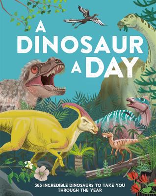 A Dinosaur a Day: 365 Incredible Dinosaurs to Take You Through the Year