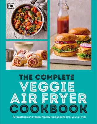 The Complete Veggie Air Fryer Cookbook: 75 Vegetarian and Vegan-Friendly Recipes, Perfect for Your Air Fryer