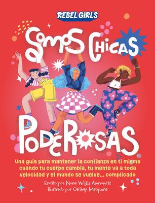 Somos Chicas Poderosas (Growing Up Powerful): Una Gua Para Mantener La Confianza En Ti Misma Cuando Tu Cuerpo Cambia, Tu Mente Va a Toda Velocidad Y