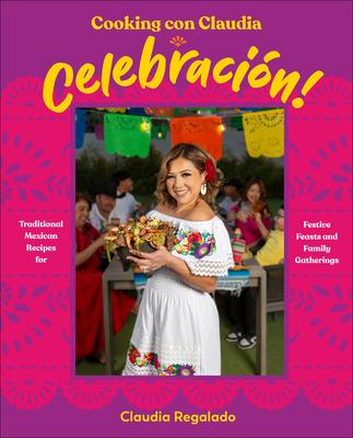 Cooking Con Claudia: Celebraci3n!: Traditional Mexican Recipes for Festive Feasts and Family Gatherings Subscription