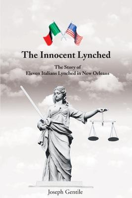 The Innocent Lynched: The Story of Eleven Italians Lynched in New Orleans