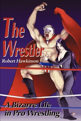 The Wrestler: A Bizarre Life in Pro Wrestling