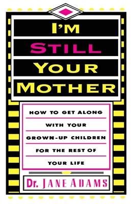 I'm Still Your Mother: How to Get Along with Your Grown-Up Children for the Rest of Your Life