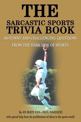 The Sarcastic Sports Trivia Book: Volume 1: 300 Funny and Challenging Questions from the Dark Side of Sports