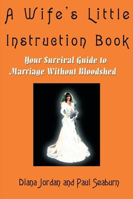 A Wife's Little Instruction Book: Your Survival Guide to Marriage Without Bloodshed