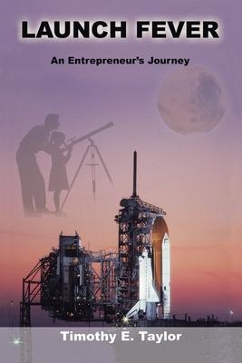 Launch Fever: An entrepreneur's journey into the secrets of launching rockets, a new business and living a happier life.