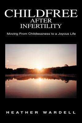 Childfree After Infertility: Moving From Childlessness to a Joyous Life