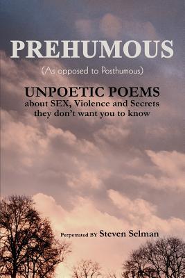 Prehumous (as Opposed to Posthumous): Unpoetic Poems about Sex, Violence and Secrets They Don't Want You to Know