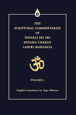 The Scriptural Commentaries of Yogiraj Sri Sri Shyama Charan Lahiri Mahasaya: Volume 1