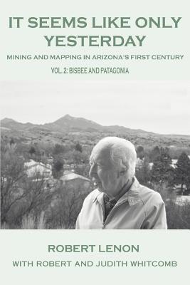 It Seems Like Only Yesterday: Mining and Mapping in Arizona's First Century Vol 2: Bisbee and Patagonia