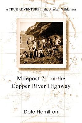 Milepost 71 on the Copper River Highway: A TRUE ADVENTURE In the Alaskan Wilderness