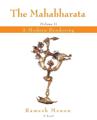 The Mahabharata: A Modern Rendering, Vol 1