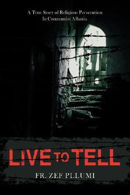 Live to Tell: A True Story of Religious Persecution in Communist Albania