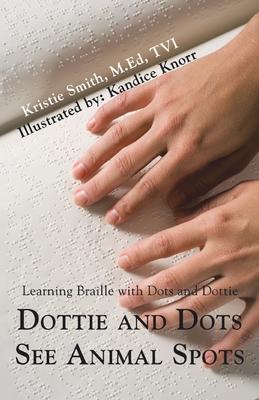 Dottie and Dots See Animal Spots: Learning Braille with Dots and Dottie