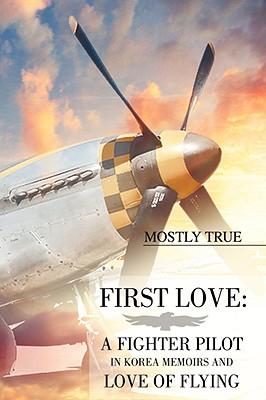 First Love: A Fighter Pilot in Korea Memoirs and Love of Flying