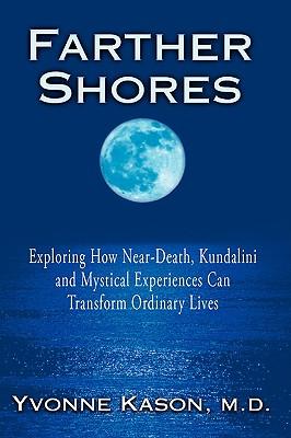 Farther Shores: Exploring How Near-Death, Kundalini and Mystical Experiences Can Transform Ordinary Lives