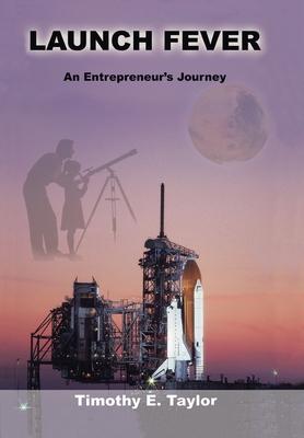 Launch Fever: An entrepreneur's journey into the secrets of launching rockets, a new business and living a happier life.