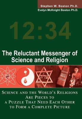 The Reluctant Messenger of Science and Religion: Science and the World's Religions Are Pieces to a Puzzle That Need Each Other to Form a Complete Pict