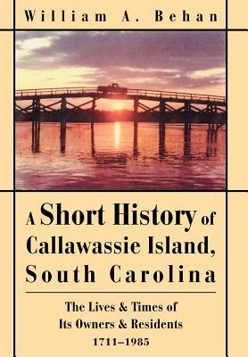 A Short History of Callawassie Island, South Carolina: The Lives & Times of Its Owners & Residents 1711-1985