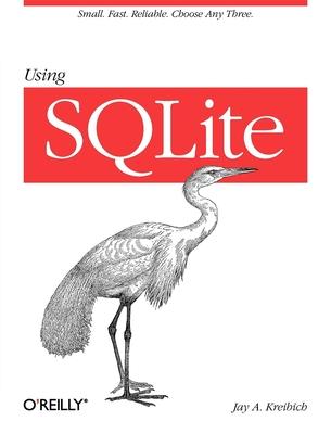 Using SQLite: Small. Fast. Reliable. Choose Any Three.