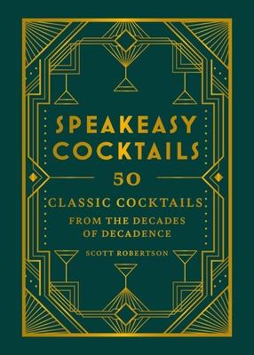 Speakeasy Cocktails: 50 Classic Cocktails from the Decades of Decadence