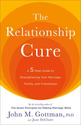 The Relationship Cure: A 5 Step Guide to Strengthening Your Marriage, Family, and Friendships