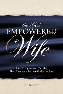 The God Empowered Wife: How Strong Women Can Help Their Husbands Become Godly Leaders