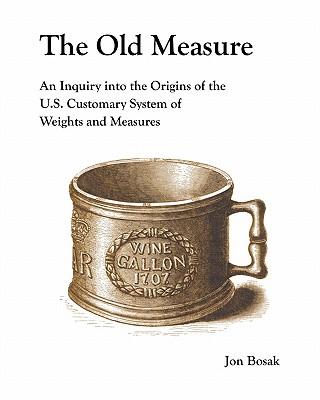 The Old Measure: An Inquiry Into the Origins of the U.S. Customary System of Weights and Measures