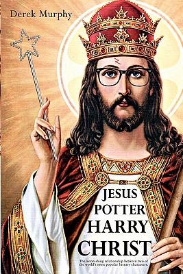 Jesus Potter Harry Christ: The astonishing relationship between two of the world's most popular literary characters: a historical investigation i